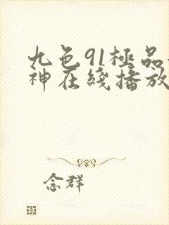 九色91极品女神在线播放