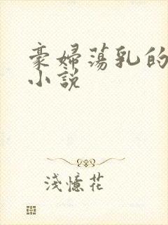 豪妇荡乳的妈妈小说