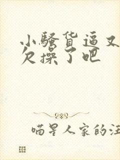 小骚货逼又痒了欠操了吧