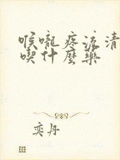 喉咙疼流清鼻涕吃什么药