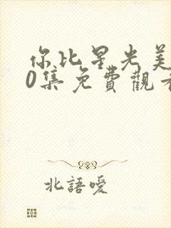 你比星光美丽40集免费观看