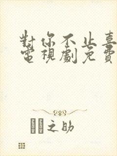 对你不止喜欢你电视剧免费观看全集高清