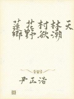 莲花村林天成 乡野欲潮