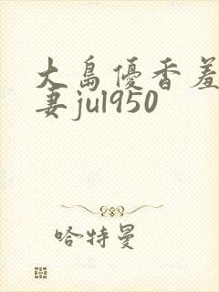 大岛优香羞耻人妻jul950封面