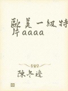 欧美一级特黄大片aaaa