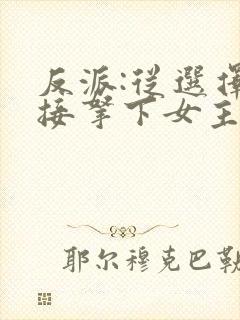 反派:从选择直接拿下女主开始小说