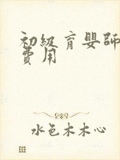 初级育婴师考试费用