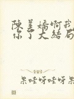陈美娇啊我太爱你了大结局