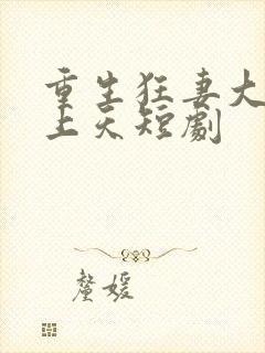 重生狂妻大佬宠上天短剧