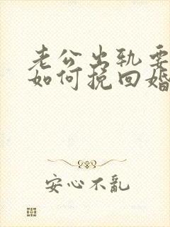 老公出轨要离婚如何挽回婚姻