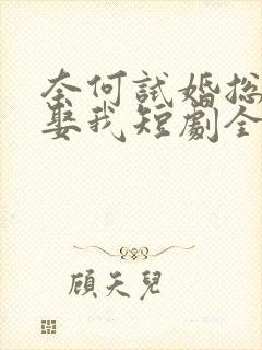 奈何试婚总裁要娶我短剧全集