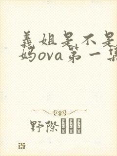 义姐是不是良妈妈ova第一集