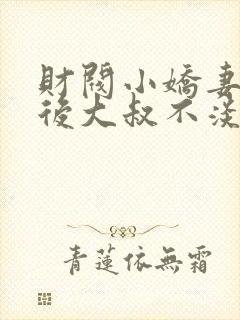 财阀小娇妻闪婚后大叔不淡定了封面