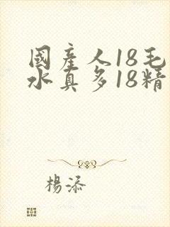 国产人18毛片水真多18精品