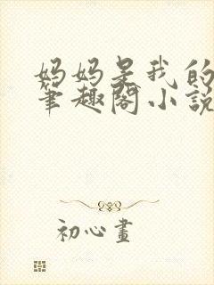 妈妈是我的女人笔趣阁小说免费阅读