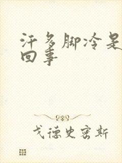 汗多脚冷是怎么回事