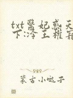 txt医妃惑天下:冷王权宠掌心娇下载