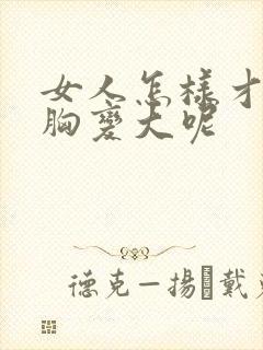 女人怎样才能让胸变大呢