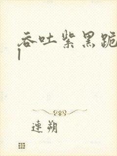 吞吐紫黑跪趴bl