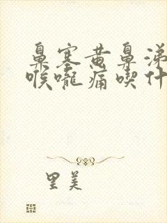 鼻塞黄鼻涕粘稠喉咙痛吃什么药