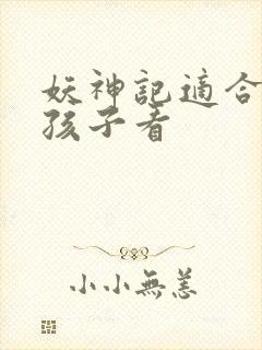 妖神记适合多大孩子看