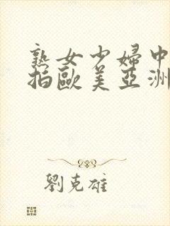 熟女少妇中文自拍欧美亚洲激情四射