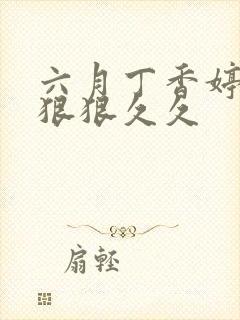 六月丁香婷婷色狠狠久久