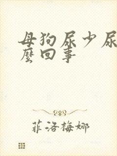 母狗尿少尿频怎么回事封面