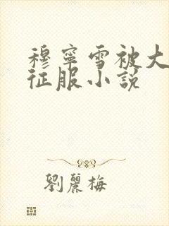 穆宁雪被大肉楱征服小说封面