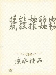 摸进她的内裤里疯狂揉她动视频