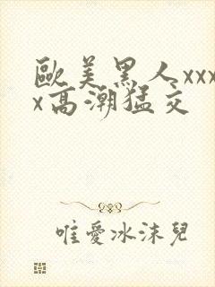 欧美黑人xxxx高潮猛交