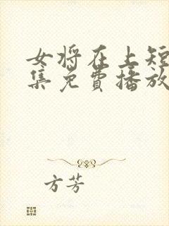 女将在上短剧全集免费播放