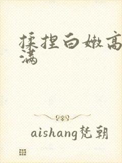 揉捏白嫩高耸饱满