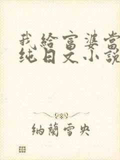 我给富婆当男宠纯日文小说