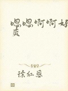 嗯嗯啊啊好棒好爽