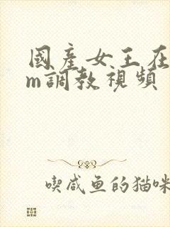 国产女王在线sm调教视频