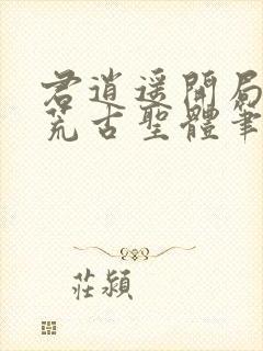 君逍遥开局签到荒古圣体笔趣阁