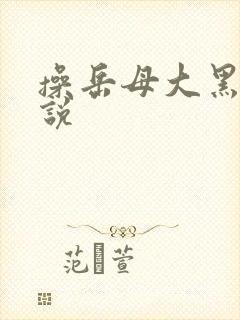 操岳母大黑逼小说