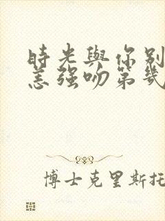 时光与你别来无恙强吻第几集