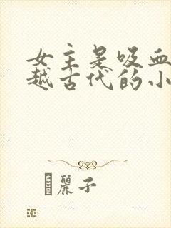 女主是吸血鬼穿越古代的小说