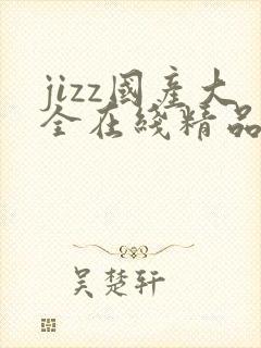 jizz国产大全在线精品