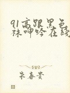 91高跟黑色丝袜呻吟在线观看