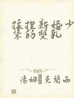 揉捏新婚少妇高耸的双乳