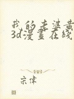 我的老婆黄雅岩3d漫画在线看免费全集