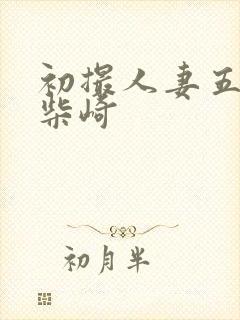 初撮人妻五十路柴崎