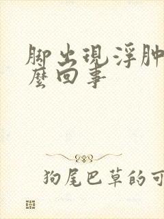 脚出现浮肿是怎么回事