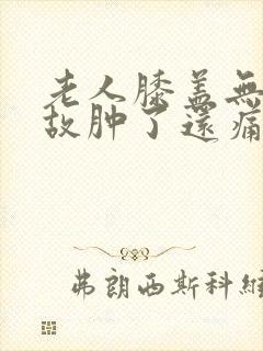 老人膝盖无缘无故肿了还痛