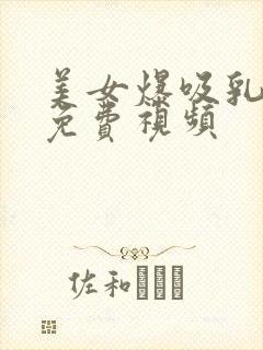 美女爆吸乳羞羞免费视频