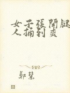 女子张开腿让男人捅到爽