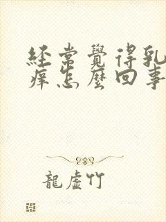 经常觉得乳头很痒怎么回事封面